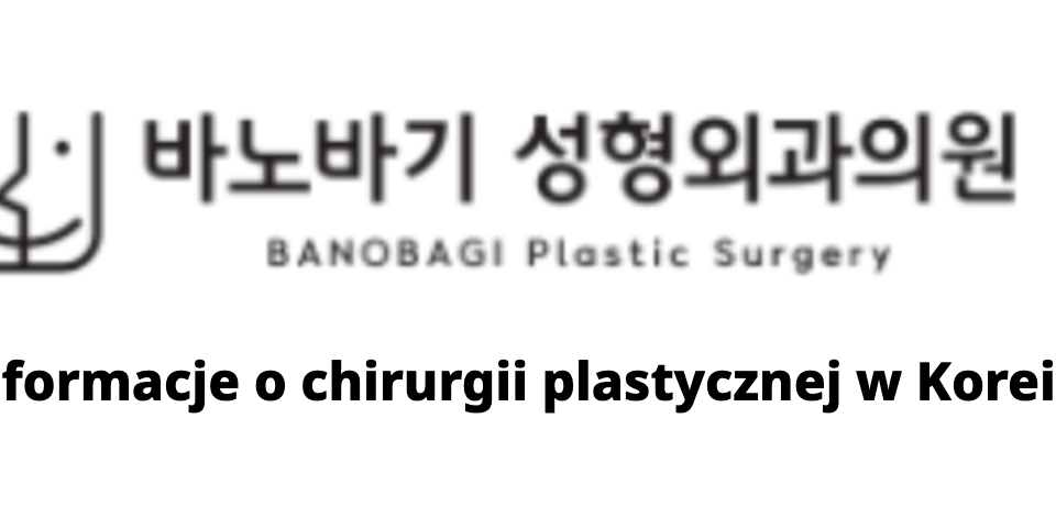 BANOBAGI Plastic Surgery (바노바기성형외과) – Informacje o chirurgii plastycznej w Korei
